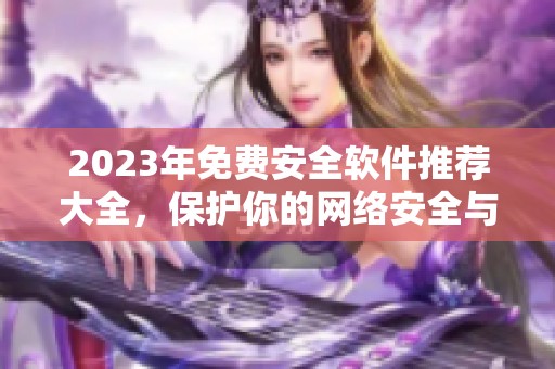 2023年免费安全软件推荐大全，保护你的网络安全与隐私