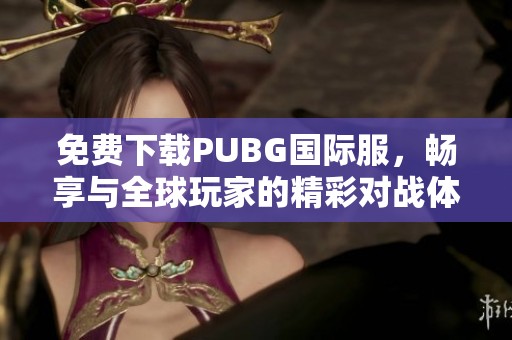 免费下载PUBG国际服，畅享与全球玩家的精彩对战体验