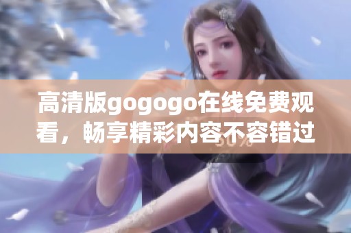 高清版gogogo在线免费观看，畅享精彩内容不容错过