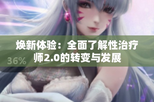 焕新体验：全面了解性治疗师2.0的转变与发展