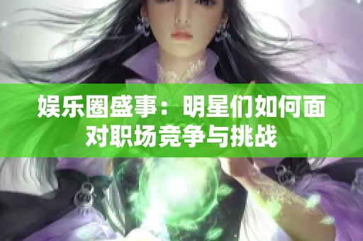 娱乐圈盛事：明星们如何面对职场竞争与挑战