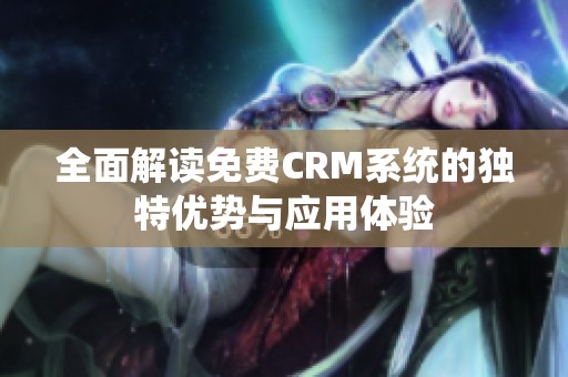 全面解读免费CRM系统的独特优势与应用体验