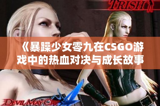 《暴躁少女零九在CSGO游戏中的热血对决与成长故事》