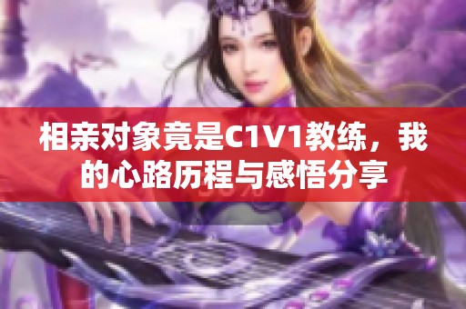 相亲对象竟是C1V1教练，我的心路历程与感悟分享