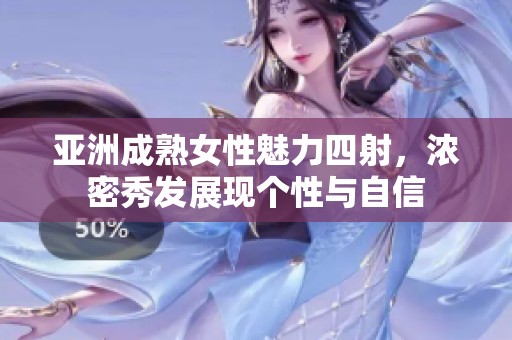 亚洲成熟女性魅力四射，浓密秀发展现个性与自信