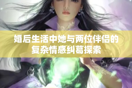 婚后生活中她与两位伴侣的复杂情感纠葛探索