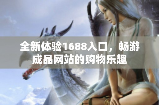 全新体验1688入口，畅游成品网站的购物乐趣