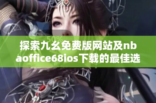 探索九幺免费版网站及nbaoffice68ios下载的最佳选择与体验