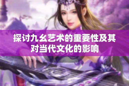 探讨九幺艺术的重要性及其对当代文化的影响