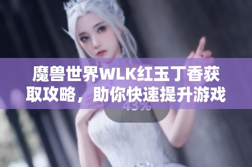 魔兽世界WLK红玉丁香获取攻略，助你快速提升游戏实力