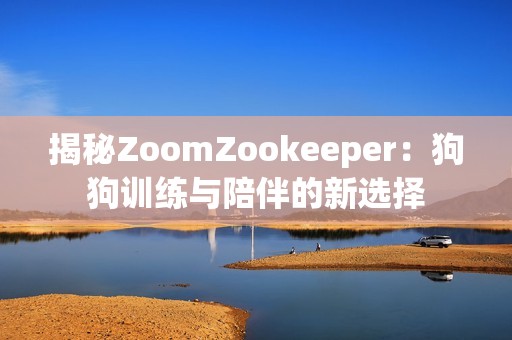 揭秘ZoomZookeeper：狗狗训练与陪伴的新选择