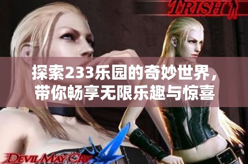 探索233乐园的奇妙世界，带你畅享无限乐趣与惊喜