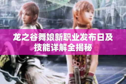 龙之谷舞娘新职业发布日及技能详解全揭秘