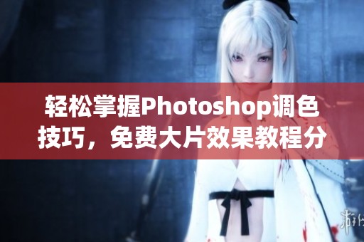 轻松掌握Photoshop调色技巧，免费大片效果教程分享