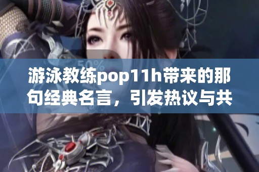 游泳教练pop11h带来的那句经典名言，引发热议与共鸣