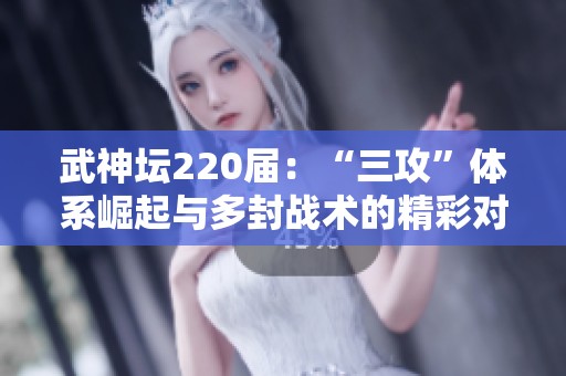 武神坛220届：“三攻”体系崛起与多封战术的精彩对决分析