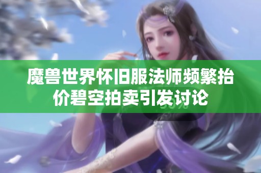 魔兽世界怀旧服法师频繁抬价碧空拍卖引发讨论