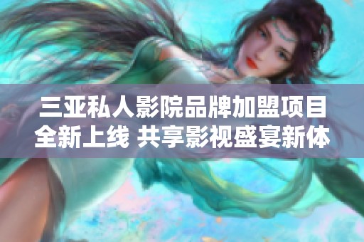 三亚私人影院品牌加盟项目全新上线 共享影视盛宴新体验