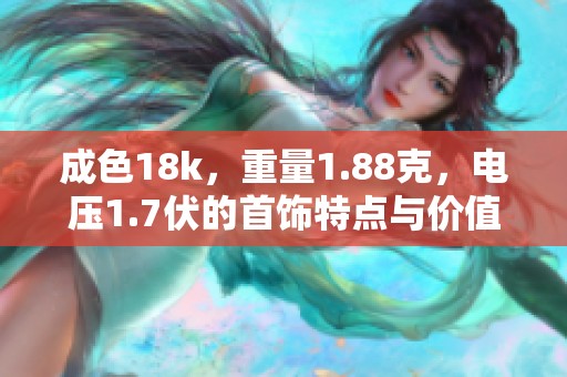 成色18k，重量1.88克，电压1.7伏的首饰特点与价值解析