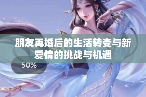 朋友再婚后的生活转变与新爱情的挑战与机遇