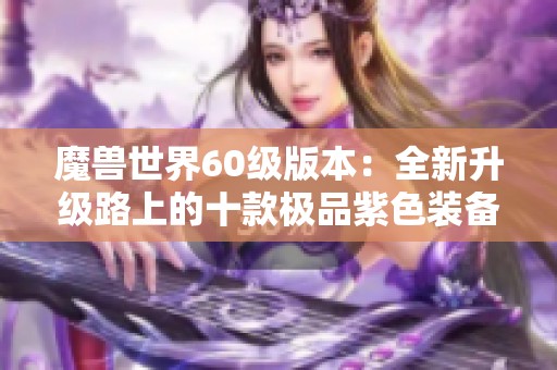 魔兽世界60级版本：全新升级路上的十款极品紫色装备推荐