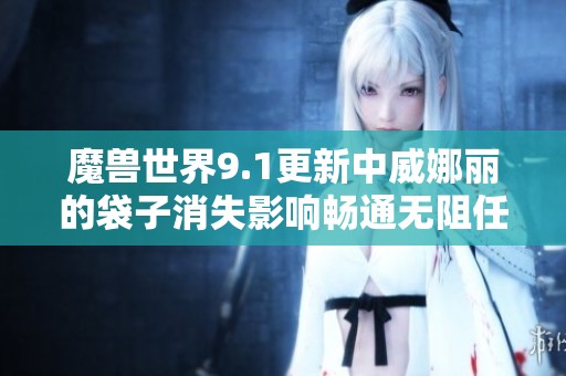 魔兽世界9.1更新中威娜丽的袋子消失影响畅通无阻任务进度