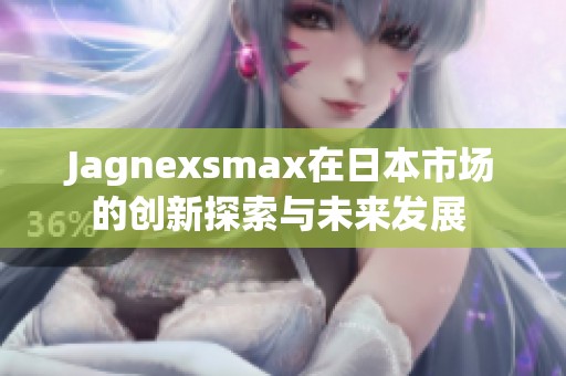 Jagnexsmax在日本市场的创新探索与未来发展 