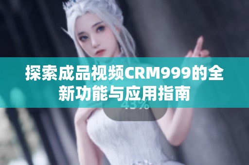 探索成品视频CRM999的全新功能与应用指南