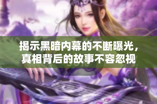 揭示黑暗内幕的不断曝光，真相背后的故事不容忽视