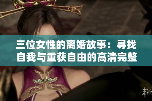 三位女性的离婚故事：寻找自我与重获自由的高清完整版