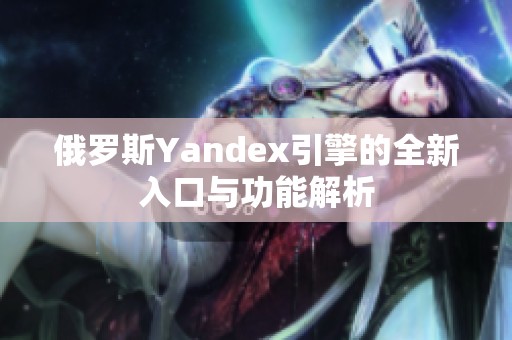 俄罗斯Yandex引擎的全新入口与功能解析