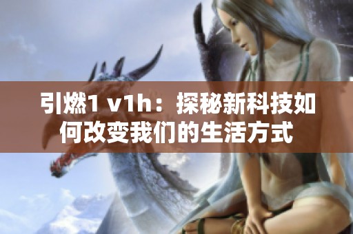 引燃1 v1h：探秘新科技如何改变我们的生活方式