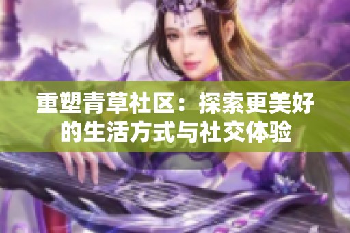 重塑青草社区：探索更美好的生活方式与社交体验