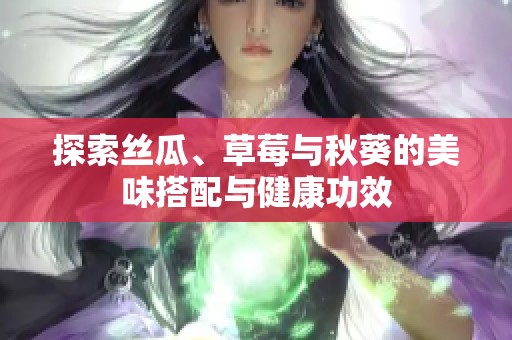 探索丝瓜、草莓与秋葵的美味搭配与健康功效