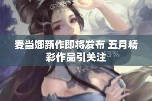 麦当娜新作即将发布 五月精彩作品引关注