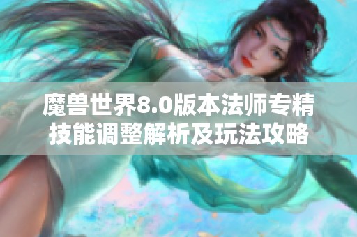 魔兽世界8.0版本法师专精技能调整解析及玩法攻略