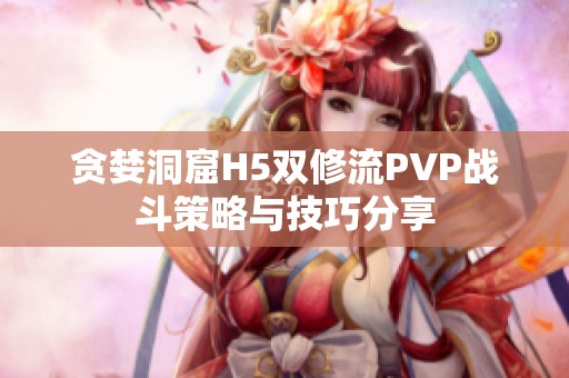 贪婪洞窟H5双修流PVP战斗策略与技巧分享