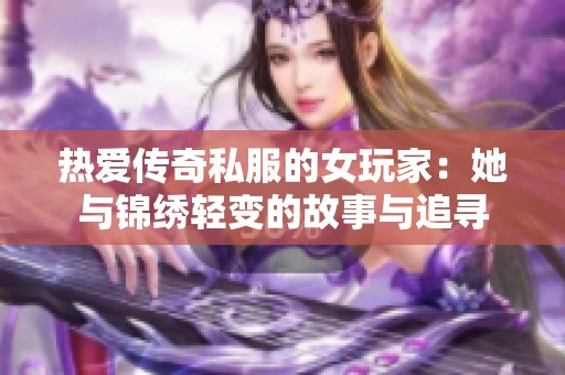 热爱传奇私服的女玩家：她与锦绣轻变的故事与追寻