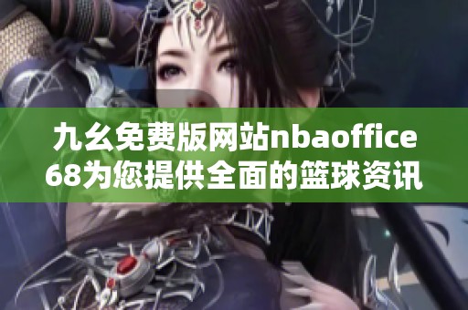 九幺免费版网站nbaoffice68为您提供全面的篮球资讯与服务