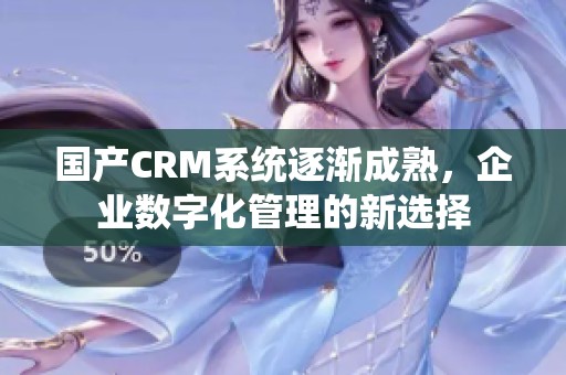 国产CRM系统逐渐成熟，企业数字化管理的新选择