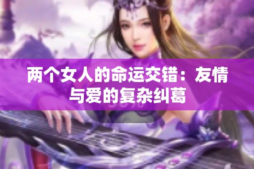 两个女人的命运交错：友情与爱的复杂纠葛