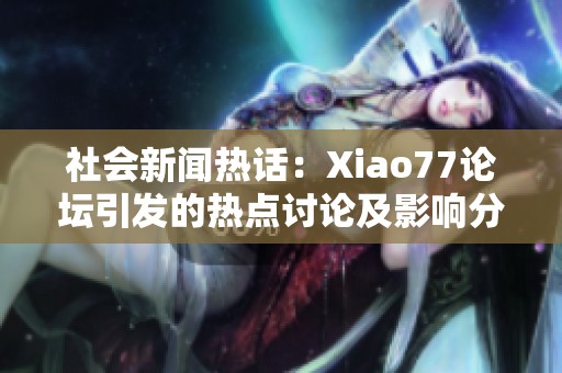 社会新闻热话：Xiao77论坛引发的热点讨论及影响分析