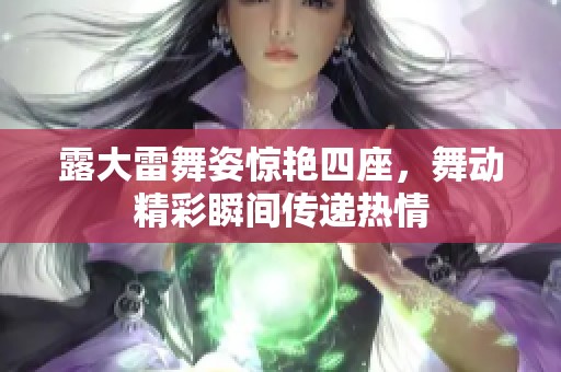 露大雷舞姿惊艳四座，舞动精彩瞬间传递热情