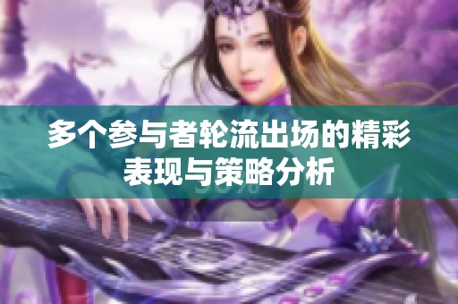 多个参与者轮流出场的精彩表现与策略分析