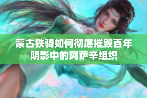 蒙古铁骑如何彻底摧毁百年阴影中的阿萨辛组织