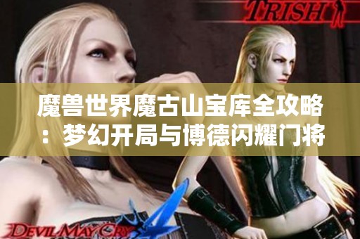 魔兽世界魔古山宝库全攻略：梦幻开局与博德闪耀门将揭密