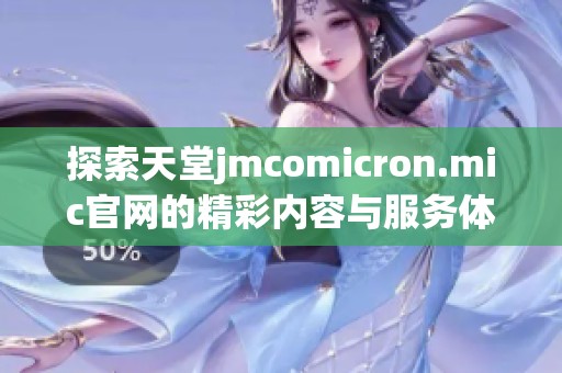 探索天堂jmcomicron.mic官网的精彩内容与服务体验