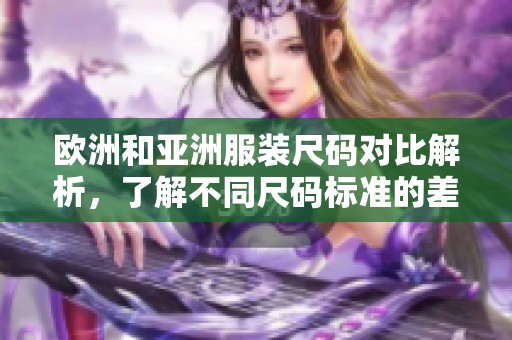 欧洲和亚洲服装尺码对比解析，了解不同尺码标准的差异