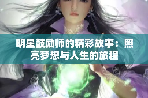 明星鼓励师的精彩故事：照亮梦想与人生的旅程