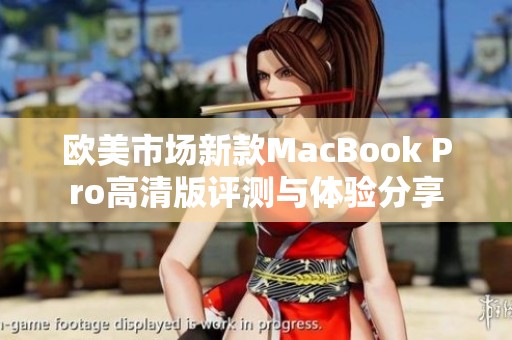 欧美市场新款MacBook Pro高清版评测与体验分享